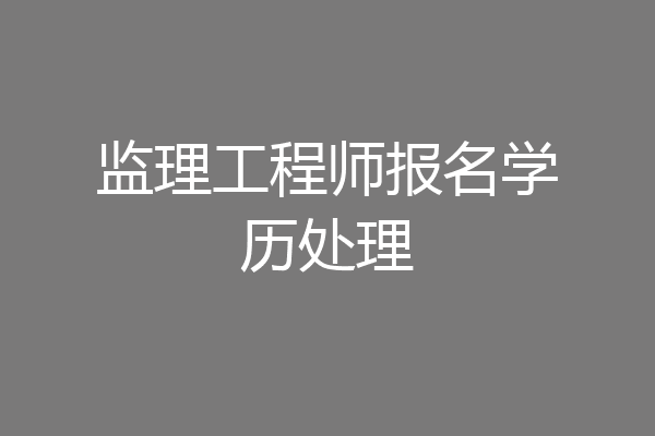 监理工程师报名学历处理