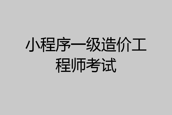 小程序一级造价工程师考试