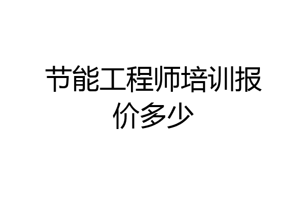 节能工程师培训报价多少