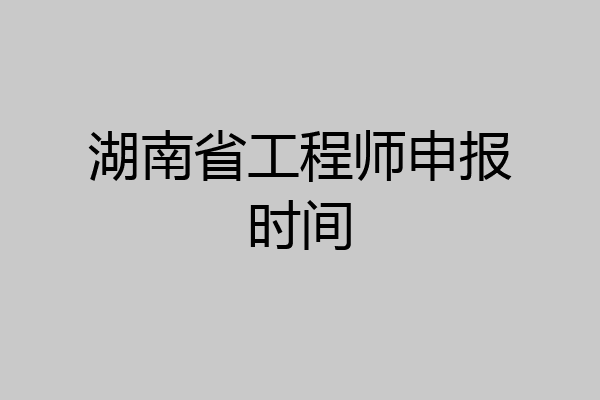 湖南省工程师申报时间