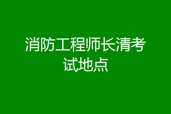 消防工程师长清考试地点
