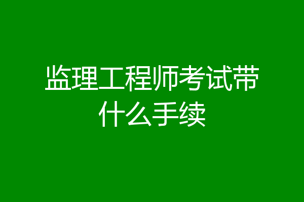 监理工程师考试带什么手续