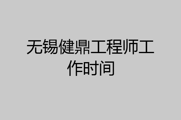 无锡健鼎工程师工作时间