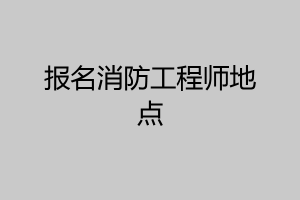 报名消防工程师地点