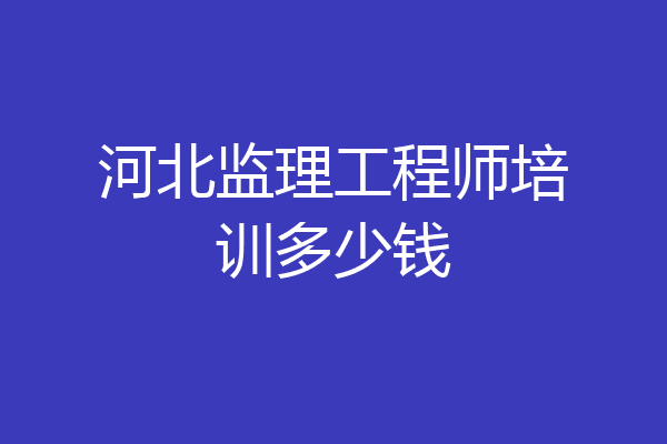 河北监理工程师培训多少钱