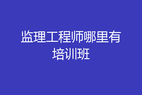 监理工程师哪里有培训班