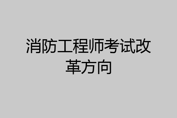 消防工程师考试改革方向