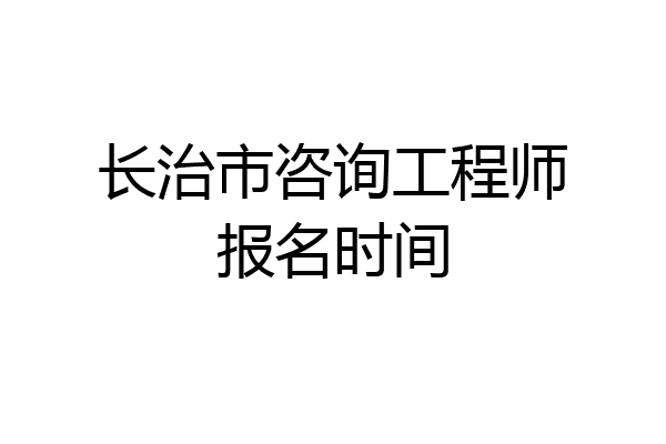 长治市咨询工程师报名时间