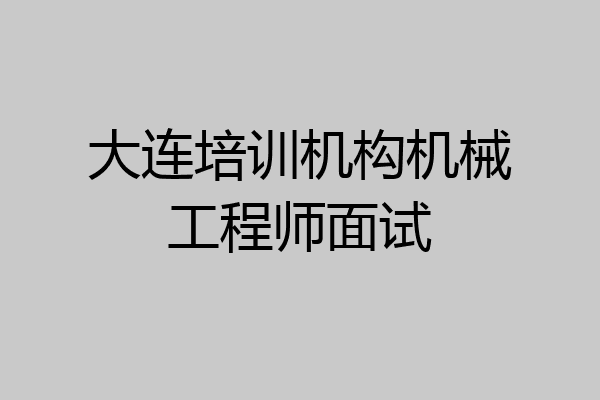 大连培训机构机械工程师面试