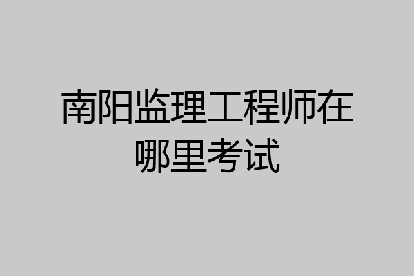 南阳监理工程师在哪里考试