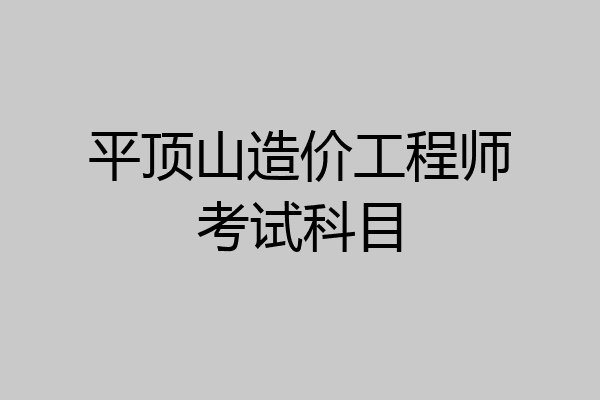 平顶山造价工程师考试科目