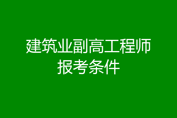 建筑业副高工程师报考条件