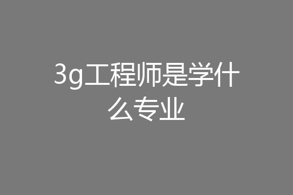 3g工程师是学什么专业