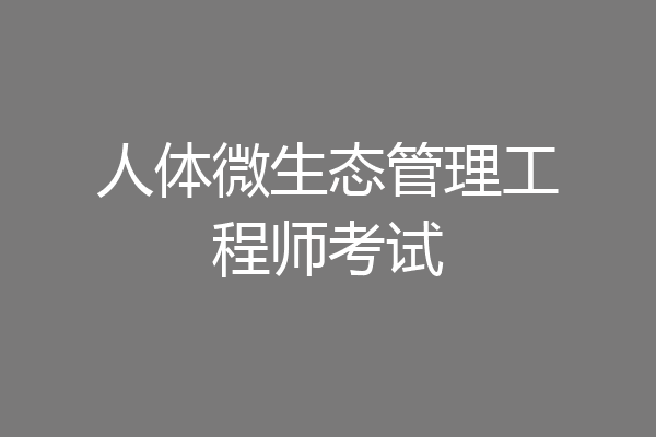 人体微生态管理工程师考试