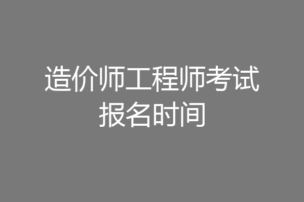 造价师工程师考试报名时间