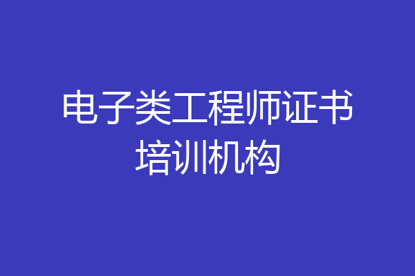 电子类工程师证书培训机构