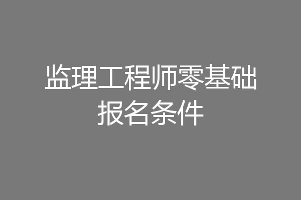 监理工程师零基础报名条件