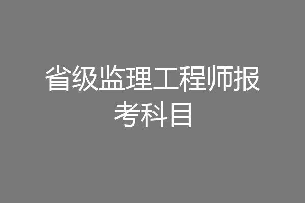 省级监理工程师报考科目