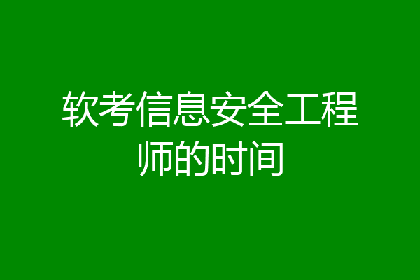 软考信息安全工程师的时间