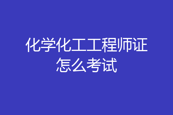 化学化工工程师证怎么考试
