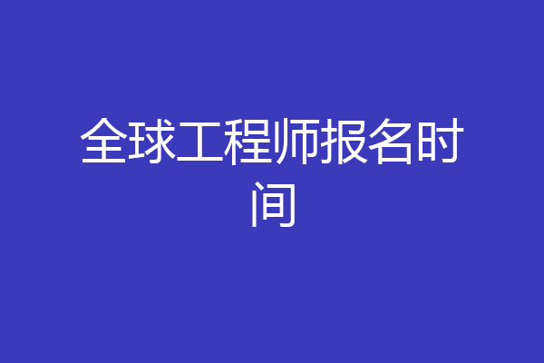 全球工程师报名时间
