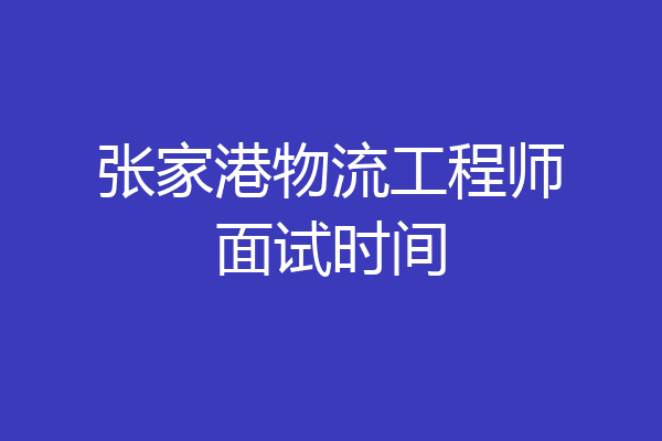 张家港物流工程师面试时间