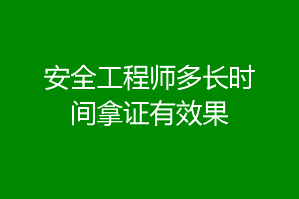 安全工程师多长时间拿证有效果