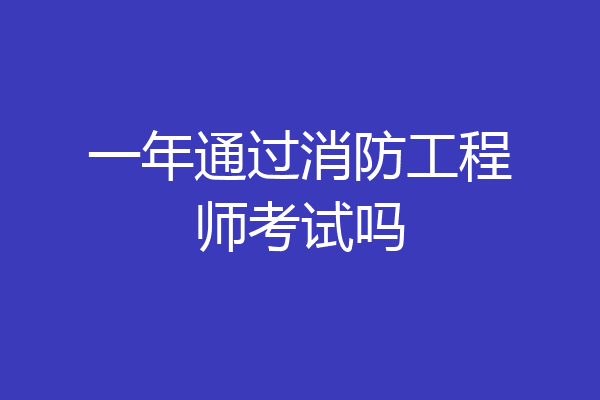 一年通过消防工程师考试吗