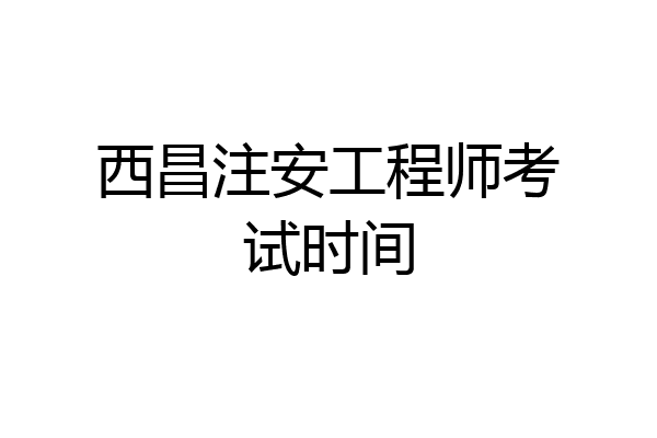 西昌注安工程师考试时间