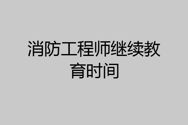 消防工程师继续教育时间