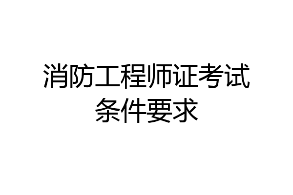 消防工程师证考试条件要求