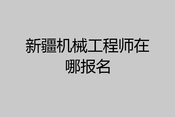 新疆机械工程师在哪报名