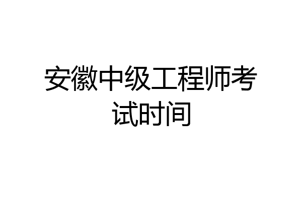 安徽中级工程师考试时间