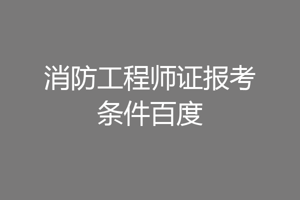 消防工程师证报考条件百度