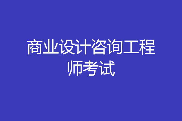 商业设计咨询工程师考试