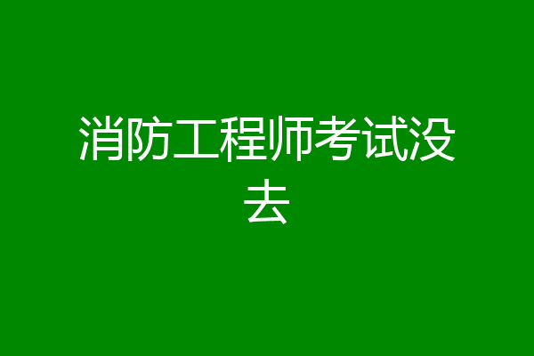 消防工程师考试没去
