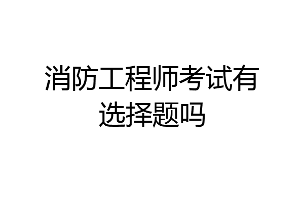 消防工程师考试有选择题吗