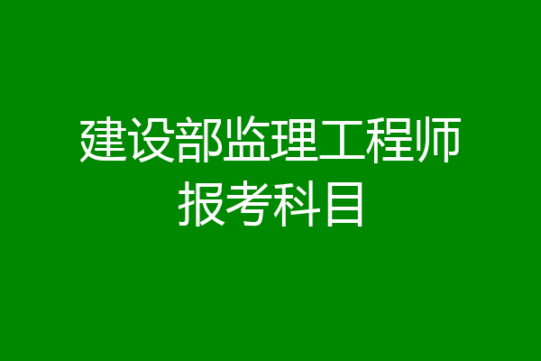 建设部监理工程师报考科目