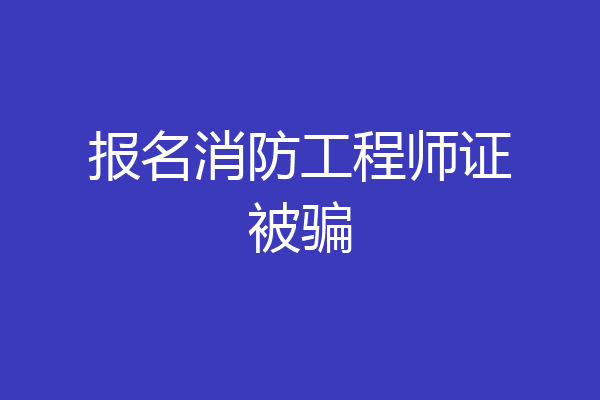 报名消防工程师证被骗