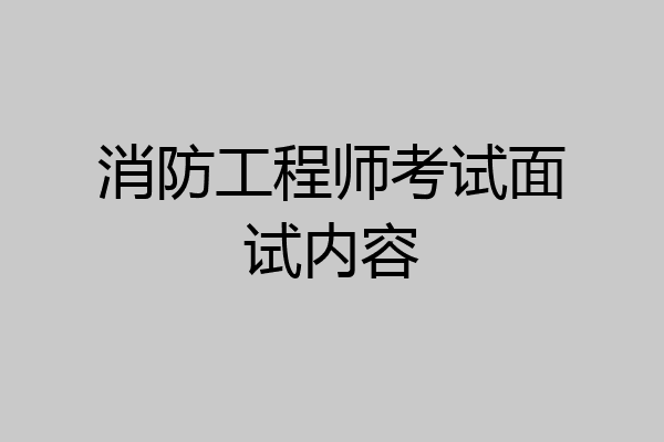 消防工程师考试面试内容
