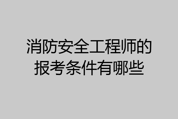 消防安全工程师的报考条件有哪些