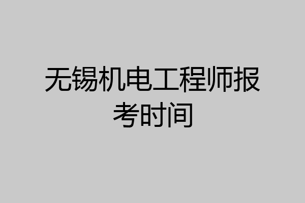 无锡机电工程师报考时间