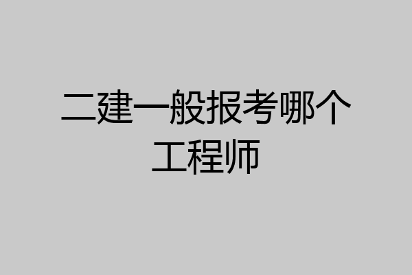 二建一般报考哪个工程师