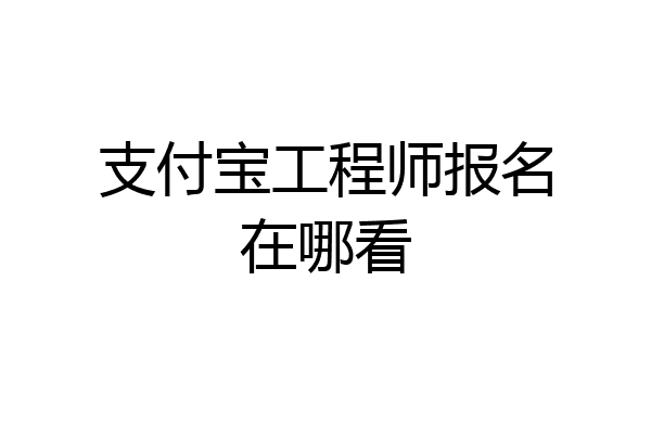 支付宝工程师报名在哪看