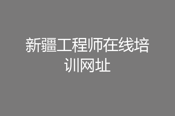 新疆工程师在线培训网址