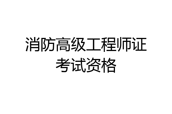 消防高级工程师证考试资格