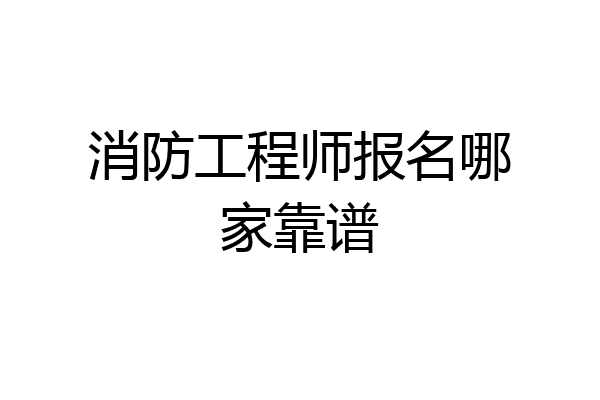 消防工程师报名哪家靠谱