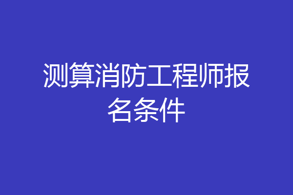 测算消防工程师报名条件
