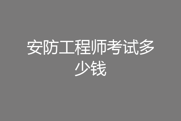 安防工程师考试多少钱