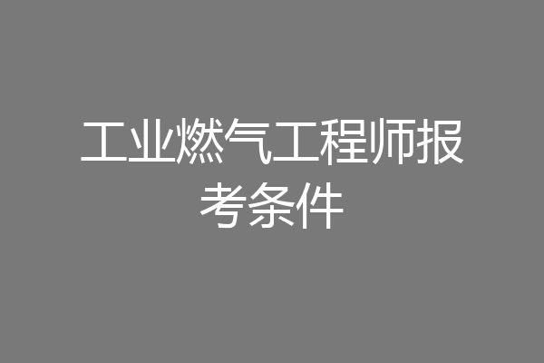 工业燃气工程师报考条件